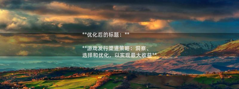 深圳市蓝狮科技有限招聘公司：**优化后的标题：**

**游戏发行渠道策略：洞察、
选择和优化，以实现最大收益**