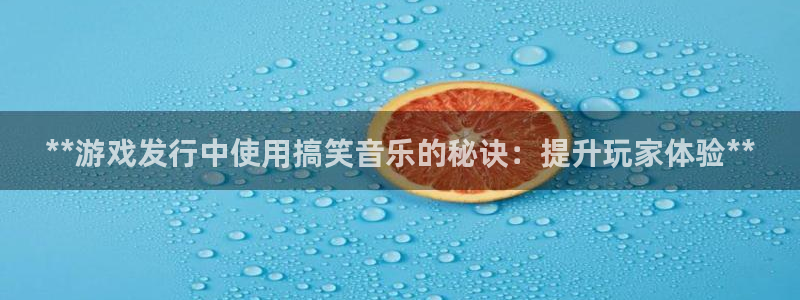 蓝狮在线：**游戏发行中使用搞笑音乐的秘诀：提升玩家体验**