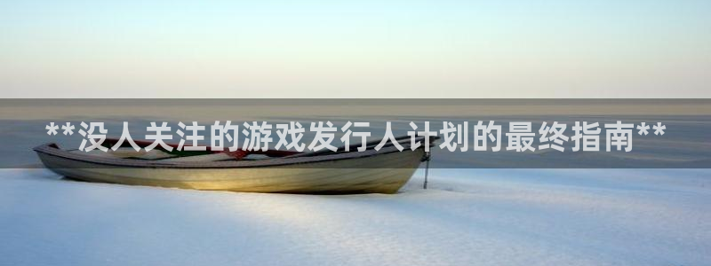 蓝狮在线：**没人关注的游戏发行人计划的最终指南**