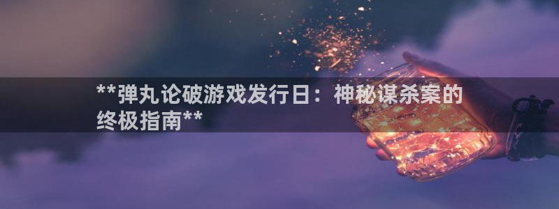 蓝狮子市值：**弹丸论破游戏发行日：神秘谋杀案的
终极指南**