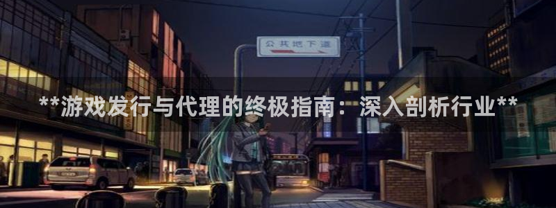 蓝狮在线客服电话：**游戏发行与代理的终极指南：深入剖析行业**
