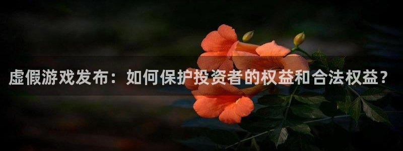 陕西蓝狮子文化创意是干什么的：虚假游戏发布：如何保护投资者的权益和合法权益？