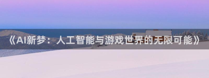 广东蓝狮电子科技有限公司 联系电话：《AI新梦：人工智能与游戏世界的无限可能》