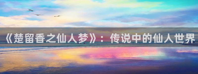 蓝狮在线平台代理开号怎么开：《楚留香之仙人梦》：传说中的仙人世界