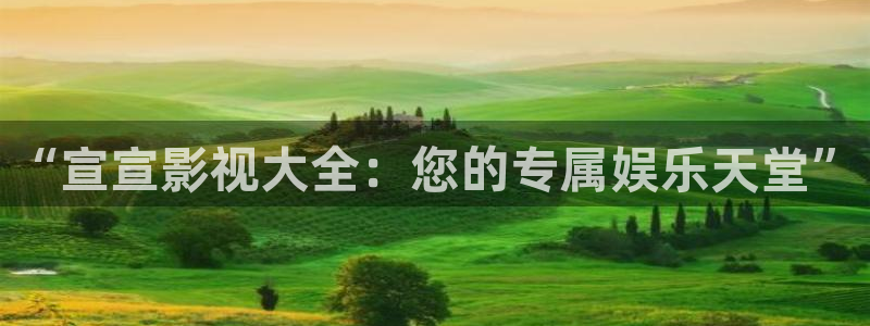 三米影院电视免费观看：“宣宣影视大全：您的专属娱乐天堂”