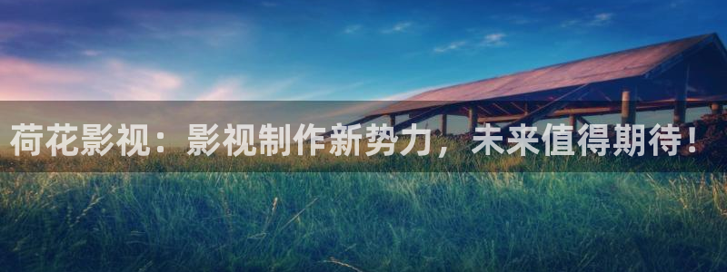 三米影视网：荷花影视：影视制作新势力，未来值得期待！