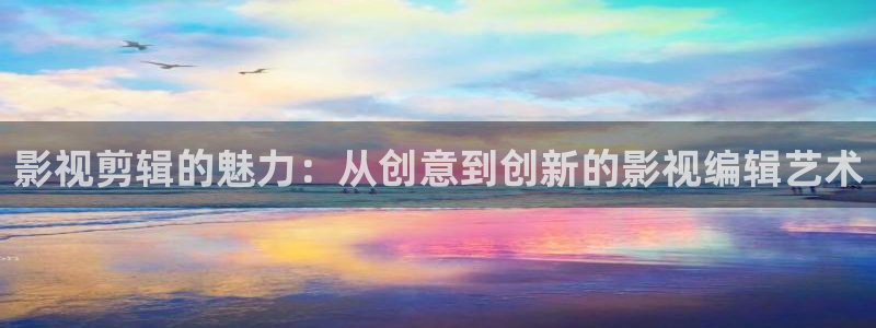三米影视免费：影视剪辑的魅力：从创意到创新的影视编辑艺术